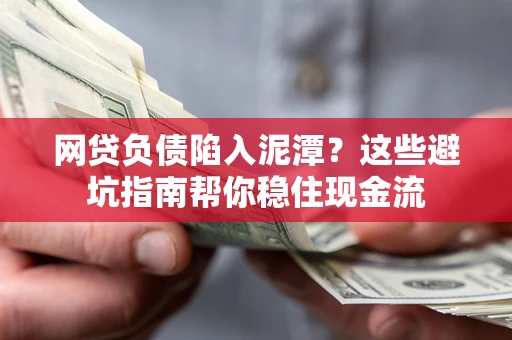 北京网贷负债陷入泥潭？这些避坑指南帮你稳住现金流