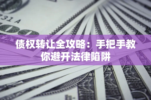 北京债权转让全攻略：手把手教你避开法律陷阱