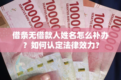 北京借条无借款人姓名怎么补办？如何认定法律效力？
