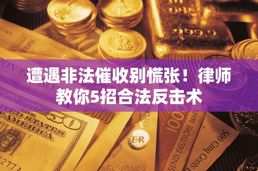 北京遭遇非法催收别慌张！律师教你5招合法反击术