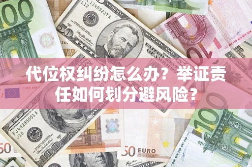 北京代位权纠纷怎么办？举证责任如何划分避风险？