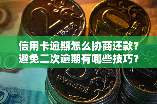 北京信用卡逾期怎么协商还款？避免二次逾期有哪些技巧？