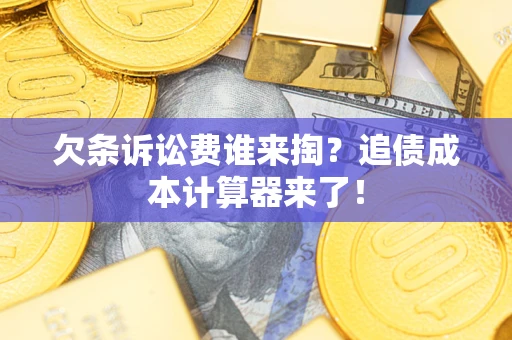 北京欠条诉讼费谁来掏？追债成本计算器来了！