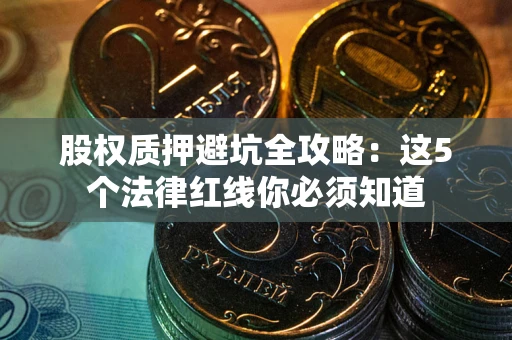 北京股权质押避坑全攻略：这5个法律红线你必须知道