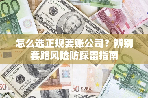 北京怎么选正规要账公司？辨别套路风险防踩雷指南