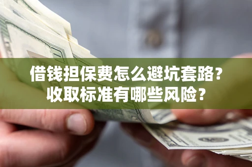 北京借钱担保费怎么避坑套路?收取标准有哪些风险? 北京借钱担保费怎么避坑套路?收取标准有哪些风险?