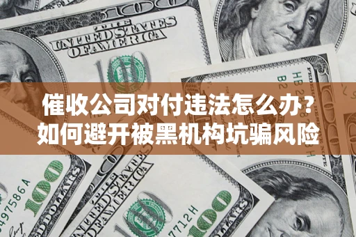 北京催收公司对付违法怎么办？如何避开被黑机构坑骗风险