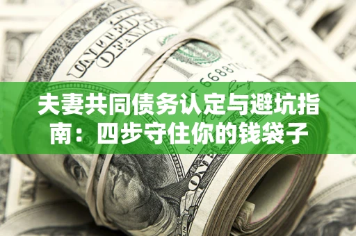 北京夫妻共同债务认定与避坑指南：四步守住你的钱袋子