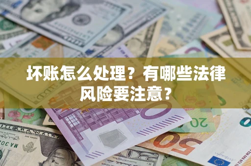 北京坏账怎么处理？有哪些法律风险要注意？