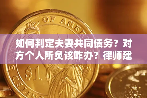 北京如何判定夫妻共同债务？对方个人所负该咋办？律师建议