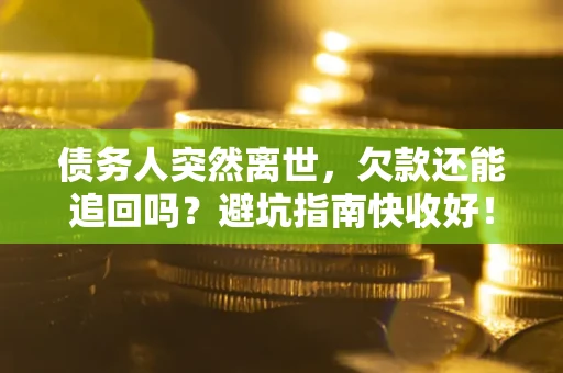 北京债务人突然离世，欠款还能追回吗？避坑指南快收好！