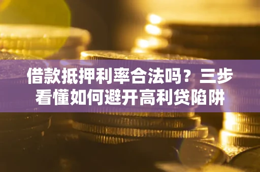 北京借款抵押利率合法吗？三步看懂如何避开高利贷陷阱