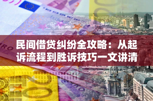 北京民间借贷纠纷全攻略：从起诉流程到胜诉技巧一文讲清
