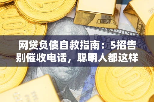 北京网贷负债自救指南：5招告别催收电话，聪明人都这样做