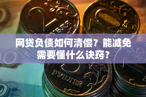 北京网贷负债如何清偿？能减免需要懂什么诀窍？