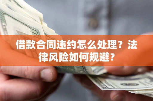 北京借款合同违约怎么处理？法律风险如何规避？