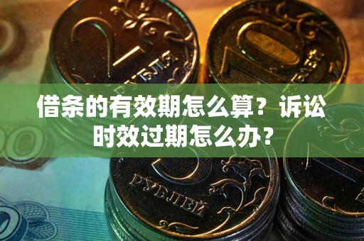 北京借条的有效期怎么算？诉讼时效过期怎么办？