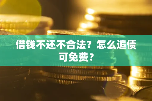 北京借钱不还不合法？怎么追债可免费？