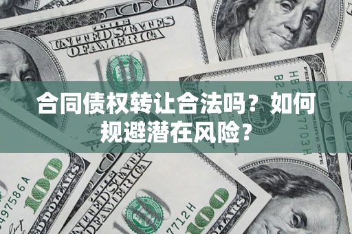 北京合同债权转让合法吗?如何规避潜在风险? 北京合同债权转让合法吗?如何规避潜在风险?
