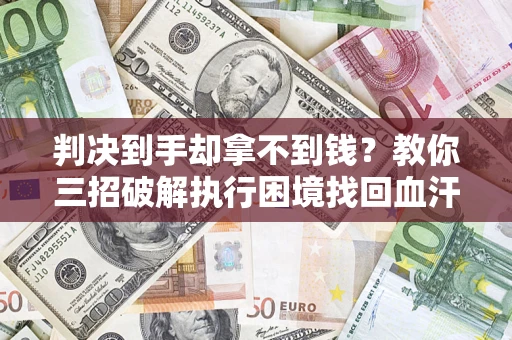 北京判决到手却拿不到钱？教你三招破解执行困境找回血汗钱