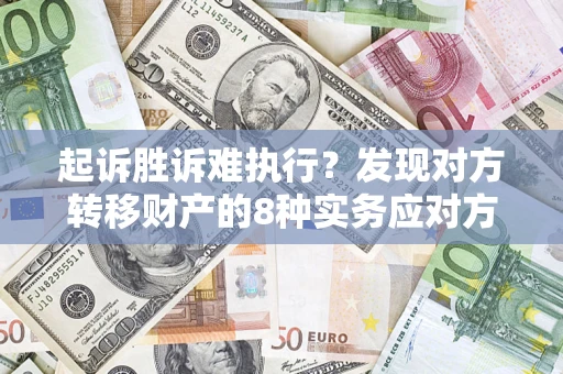 北京起诉胜诉难执行？发现对方转移财产的8种实务应对方案