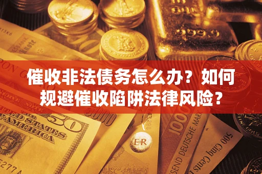 北京催收非法债务怎么办？如何规避催收陷阱法律风险？