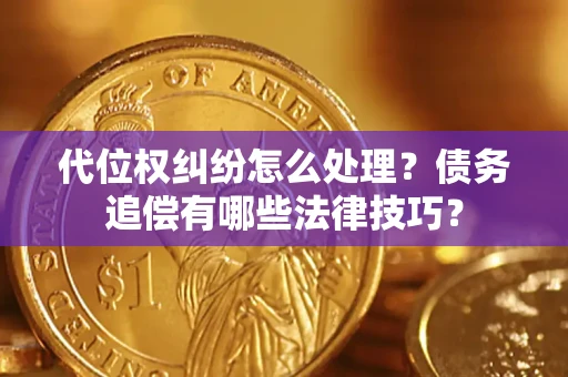 北京代位权纠纷怎么处理？债务追偿有哪些法律技巧？