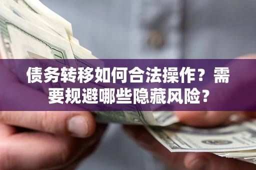 北京债务转移如何合法操作？需要规避哪些隐藏风险？