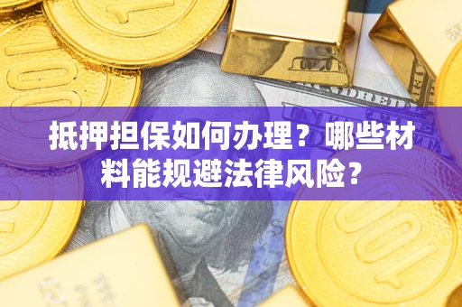 北京抵押担保如何办理？哪些材料能规避法律风险？