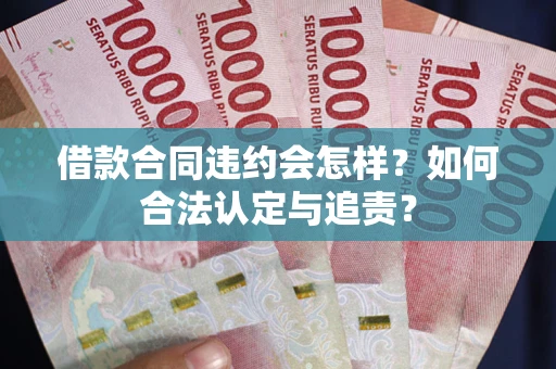北京借款合同违约会怎样？如何合法认定与追责？