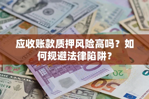 北京应收账款质押风险高吗？如何规避法律陷阱？