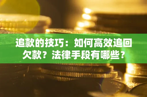 北京追款的技巧：如何高效追回欠款？法律手段有哪些？