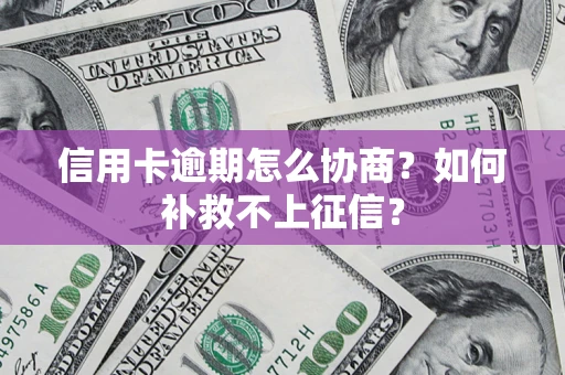 北京信用卡逾期怎么协商？如何补救不上征信？