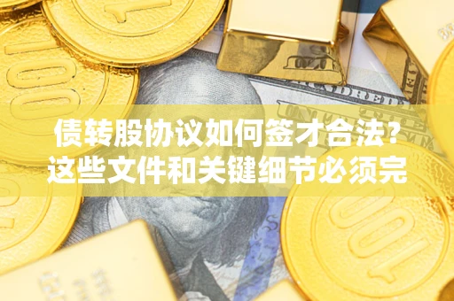 北京债转股协议如何签才合法？这些文件和关键细节必须完整