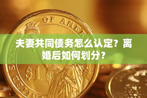 北京夫妻共同债务怎么认定？离婚后如何划分？