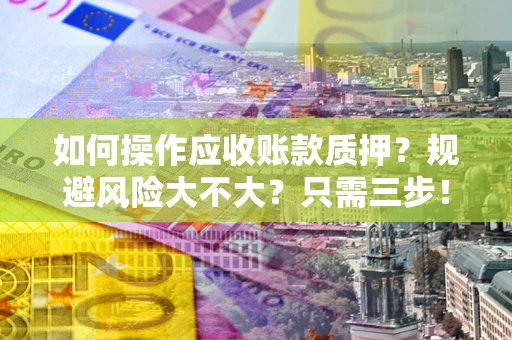 北京如何操作应收账款质押？规避风险大不大？只需三步！