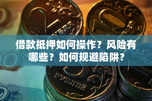 北京借款抵押如何操作?风险有哪些?如何规避陷阱? 北京借款抵押如何操作?风险有哪些?如何规避陷阱?
