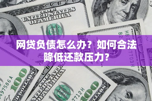 北京网贷负债怎么办？如何合法降低还款压力？