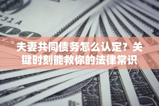 北京夫妻共同债务怎么认定？关键时刻能救你的法律常识