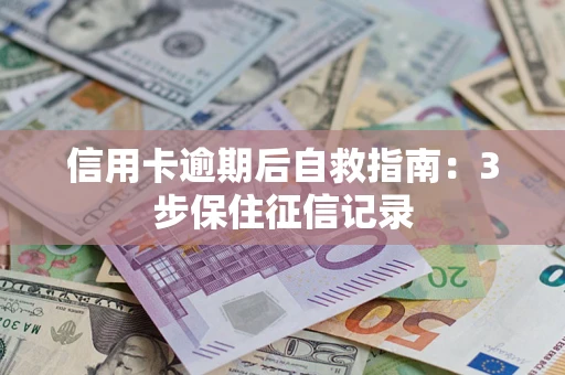 北京信用卡逾期后自救指南：3步保住征信记录