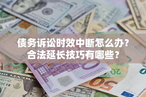 北京债务诉讼时效中断怎么办？合法延长技巧有哪些？