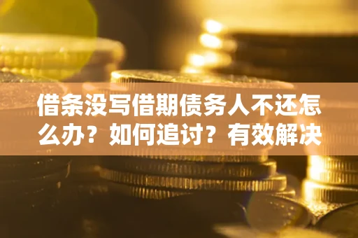 北京借条没写借期债务人不还怎么办？如何追讨？有效解决方案！