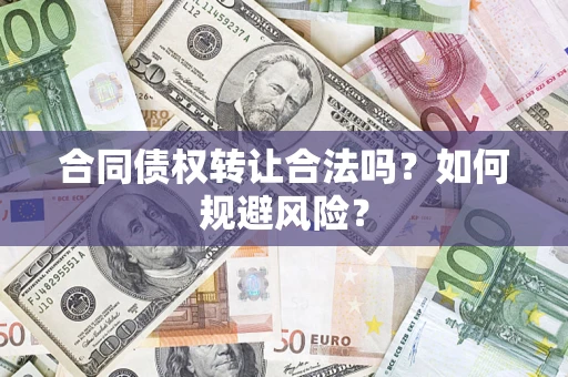 北京合同债权转让合法吗?如何规避风险? 北京合同债权转让合法吗?如何规避风险?