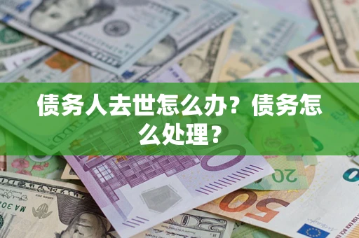 北京债务人去世怎么办？债务怎么处理？