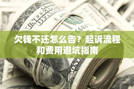 北京欠钱不还怎么告?起诉流程和费用避坑指南 北京欠钱不还怎么告?起诉流程和费用避坑指南