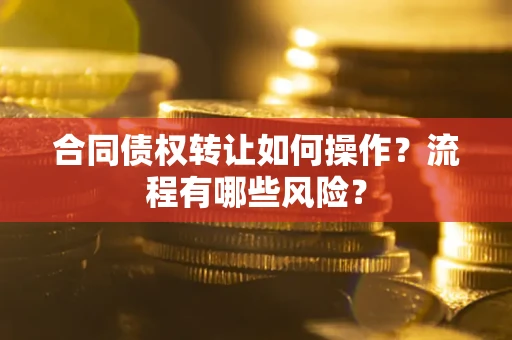北京合同债权转让如何操作？流程有哪些风险？