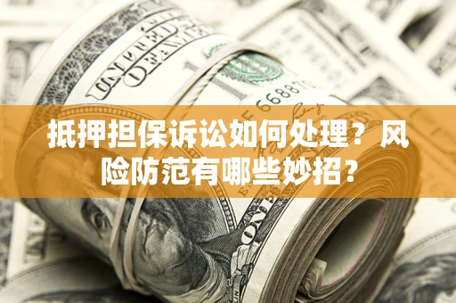 北京抵押担保诉讼如何处理？风险防范有哪些妙招？