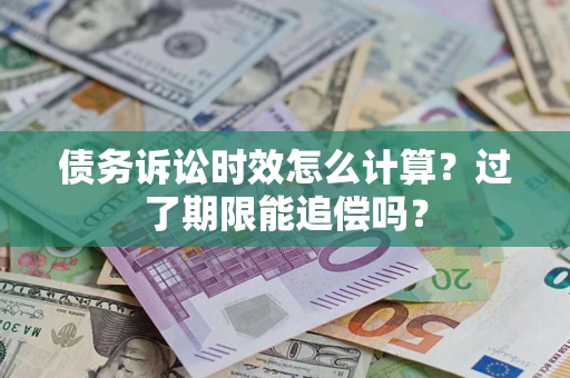北京债务诉讼时效怎么计算？过了期限能追偿吗？