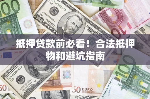 北京抵押贷款前必看！合法抵押物和避坑指南