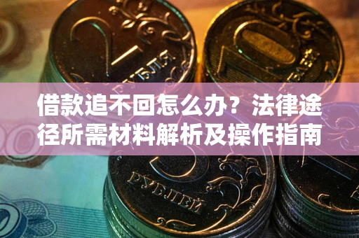 北京借款追不回怎么办?法律途径所需材料解析及操作指南 北京借款追不回怎么办?法律途径所需材料解析及操作指南